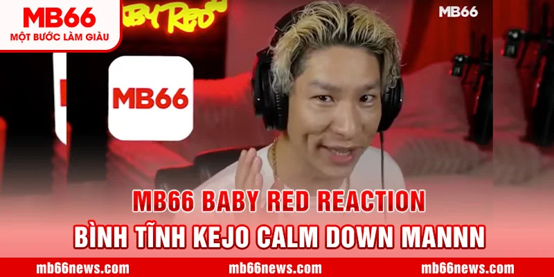 MB66 - Baby Red Reaction | Bình Tĩnh - Kejo | Calm down mannn !!!