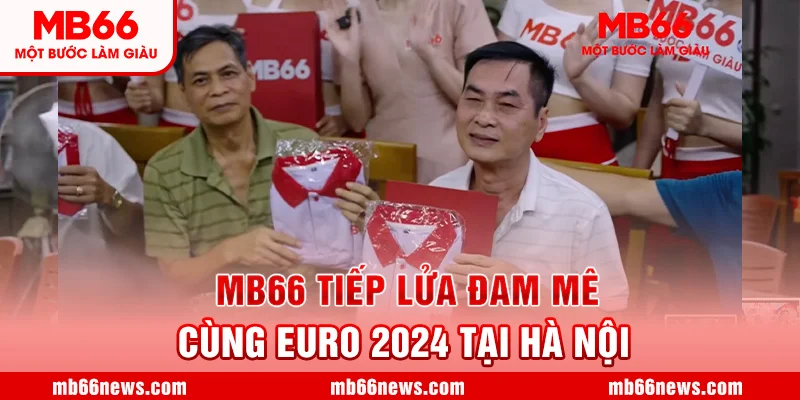 🔥🔥 MB66 tiếp lửa đam mê Cùng Euro 2024 tại Hà Nội 🔥🔥
